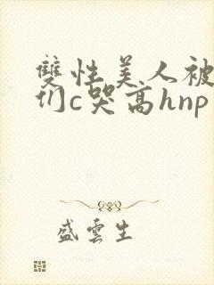 双性美人被大佬们c哭高hnp封面