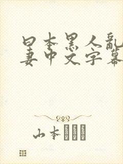 曰本黑人乱偷人妻中文字幕