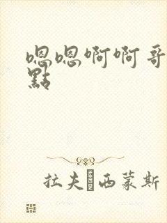 嗯嗯啊啊哥哥快点