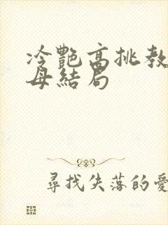 冷艳高挑教师美母结局