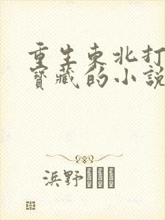 重生东北打猎挖宝藏的小说