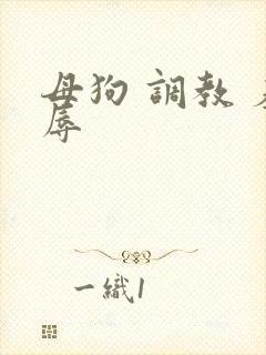 母狗 调教 羞辱