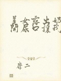 美女露出奶头扒开尿口让我添