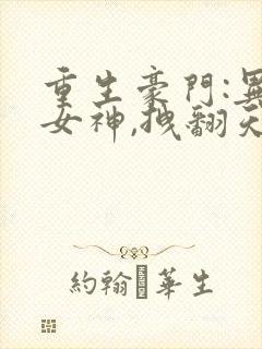 重生豪门:异能女神,拽翻天