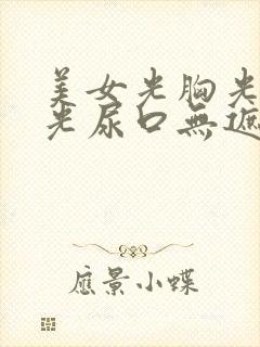 美女光胸光屁屁光尿口无遮挡