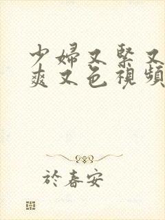 少妇又紧又湿又爽又色视频