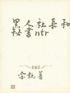 黑人社长和人妻秘书ntr