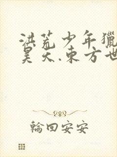 洪荒少年猎艳录昊天.东方世家.西门世家小说