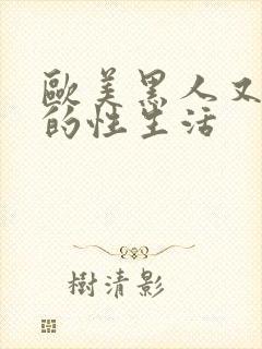 欧美黑人又大粗的性生活