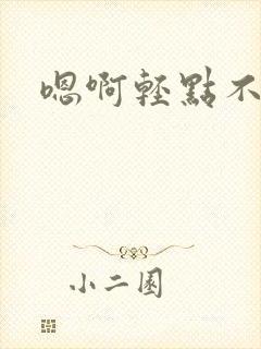 嗯啊轻点不要啊