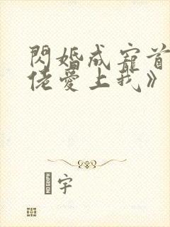 闪婚成宠首富大佬爱上我》