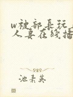 w被部长玩弄的人妻在线播放