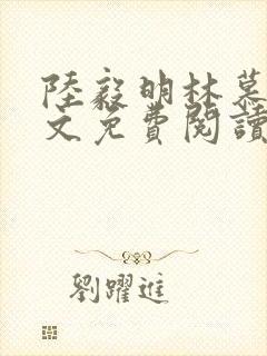 陆毅明林慕蝶全文免费阅读最新章节