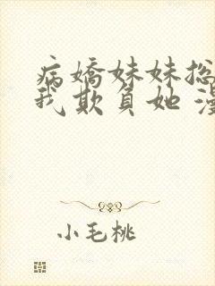 病娇妹妹总想让我欺负她 漫画免费