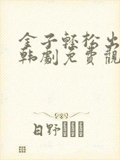 金子轻松出来吧韩剧免费观看全集