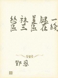 丝袜美腿一区二区三区在线播放