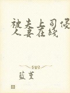 被夫上司侵犯的人妻在线