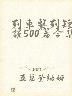 列车系列短篇小说500篇合集