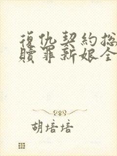 复仇契约总裁的赎罪新娘全文