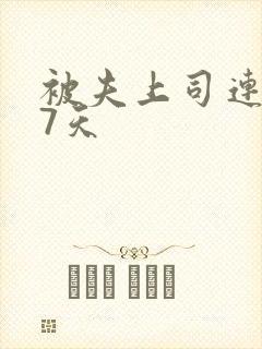 被夫上司连续被7天