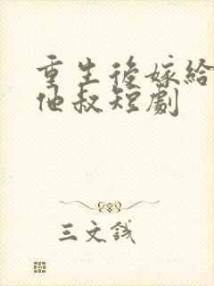 重生后嫁给男主他叔短剧