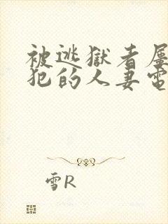 被逃狱者屡次侵犯的人妻电影