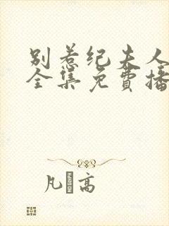 别惹纪夫人短剧全集免费播放