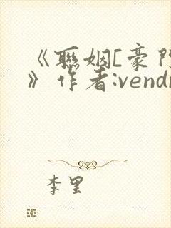 《联姻[豪门]》作者:vendredi