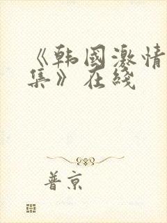 《韩国激情大合集》在线