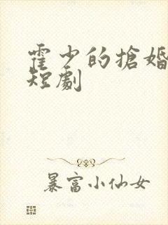 霍少的抢婚甜妻短剧