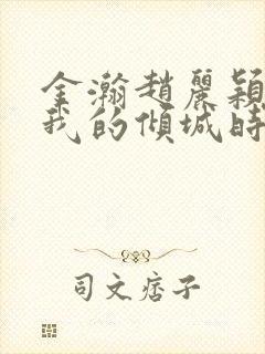 金瀚赵丽颖你和我的倾城时光