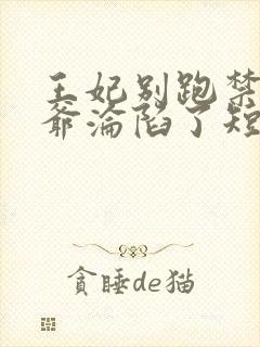 王妃别跑禁欲王爷沦陷了短剧