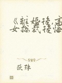 《离婚后,高冷女总裁后悔了》