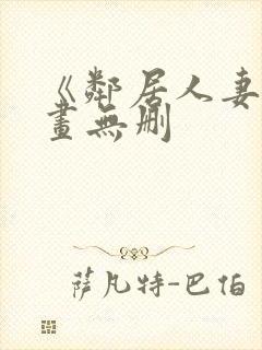 《邻居人妻》漫画无删