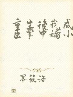 重生后我成了权臣掌中娇小说