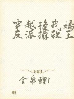 穿越后我娇养了反派摄政王免费阅读