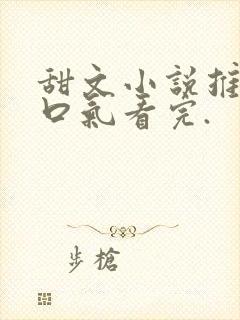 甜文小说推文一口气看完.