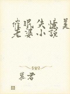 催眠失忆美母变老婆小说