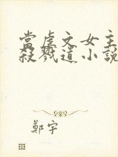 当虐文女主修了杀戮道小说完整版本