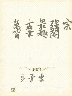 万古最强宗无弹窗笔趣阁