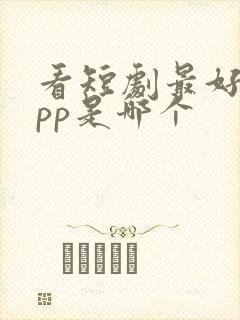 看短剧最好的app是哪个