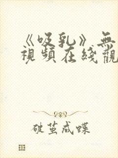 《吸乳》无删减视频在线观看