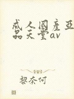 成人国产亚洲精品天堂av