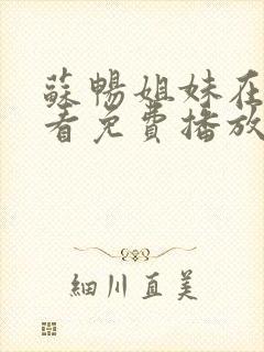 苏畅姐妹在线观看免费播放电视剧