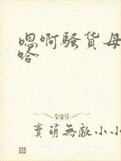 嗯啊骚货母狗啊哈封面