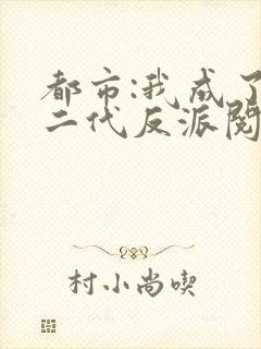 都市:我成了富二代反派阅读全文全文