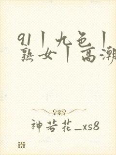 91丨九色丨老熟女丨高潮