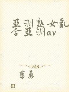 亚洲熟女乱色综合亚洲av封面