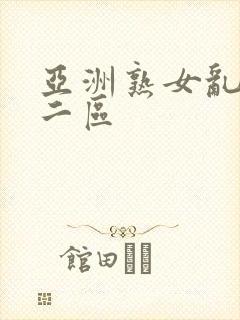 亚洲熟女乱色一二区