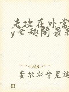 老攻在外当零by笔趣阁最新章节